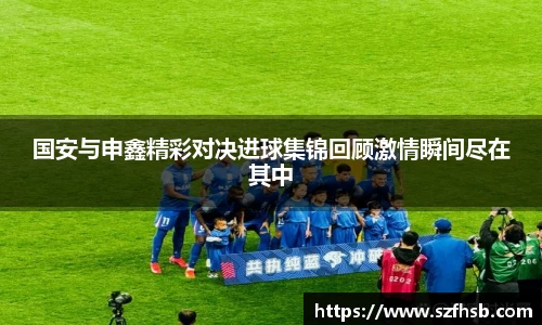 国安与申鑫精彩对决进球集锦回顾激情瞬间尽在其中