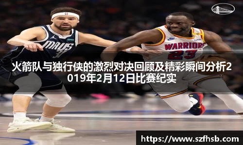 火箭队与独行侠的激烈对决回顾及精彩瞬间分析2019年2月12日比赛纪实