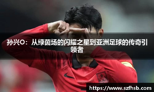 孙兴O：从绿茵场的闪耀之星到亚洲足球的传奇引领者