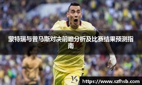 蒙特瑞与普马斯对决前瞻分析及比赛结果预测指南