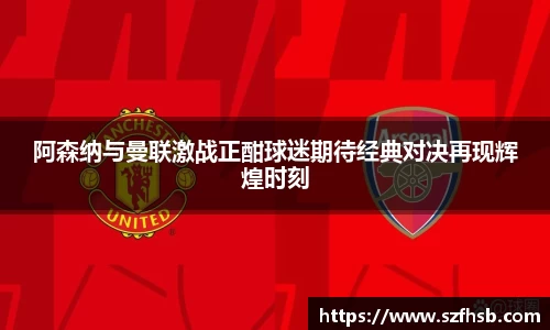 阿森纳与曼联激战正酣球迷期待经典对决再现辉煌时刻