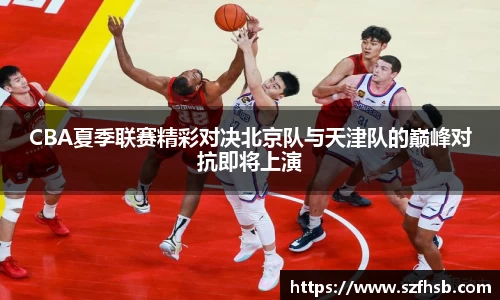 CBA夏季联赛精彩对决北京队与天津队的巅峰对抗即将上演