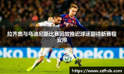 拉齐奥与乌迪尼斯比赛因故推迟球迷期待新赛程安排