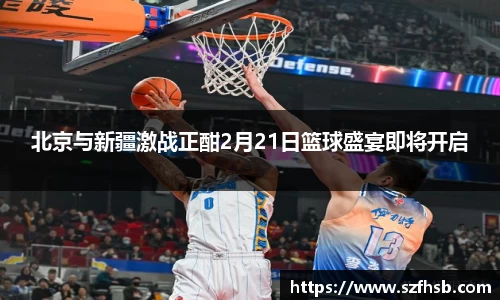 北京与新疆激战正酣2月21日篮球盛宴即将开启