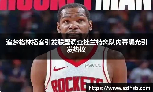 追梦格林播客引发联盟调查杜兰特离队内幕曝光引发热议
