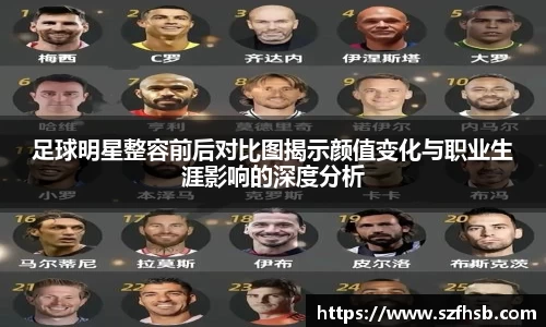 足球明星整容前后对比图揭示颜值变化与职业生涯影响的深度分析