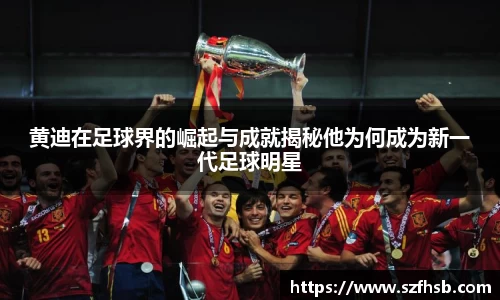 黄迪在足球界的崛起与成就揭秘他为何成为新一代足球明星