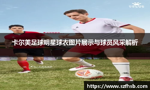 卡尔美足球明星球衣图片展示与球员风采解析