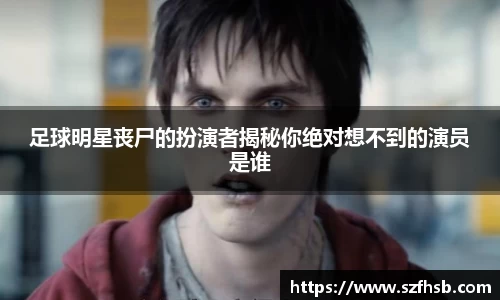 足球明星丧尸的扮演者揭秘你绝对想不到的演员是谁
